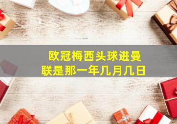 欧冠梅西头球进曼联是那一年几月几日