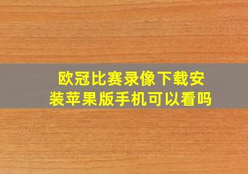 欧冠比赛录像下载安装苹果版手机可以看吗