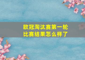 欧冠淘汰赛第一轮比赛结果怎么样了