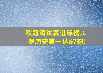 欧冠淘汰赛进球榜,C罗历史第一达67球!