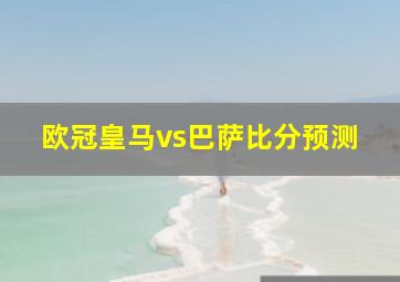 欧冠皇马vs巴萨比分预测