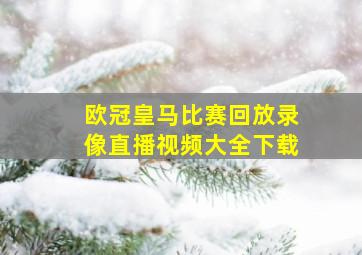 欧冠皇马比赛回放录像直播视频大全下载