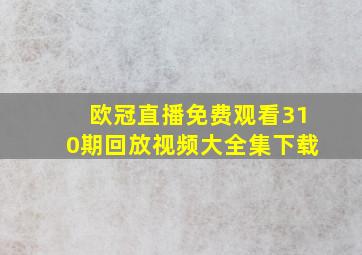 欧冠直播免费观看310期回放视频大全集下载