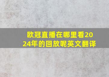 欧冠直播在哪里看2024年的回放呢英文翻译