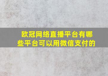 欧冠网络直播平台有哪些平台可以用微信支付的