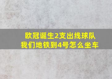 欧冠诞生2支出线球队我们地铁到4号怎么坐车