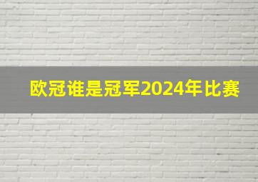 欧冠谁是冠军2024年比赛