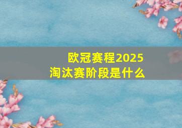 欧冠赛程2025淘汰赛阶段是什么