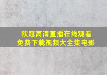 欧冠高清直播在线观看免费下载视频大全集电影