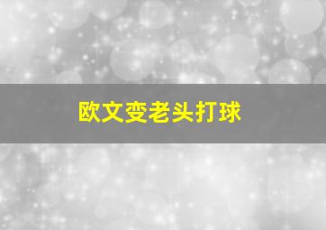 欧文变老头打球