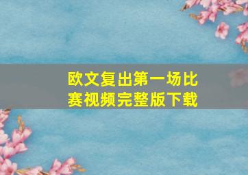 欧文复出第一场比赛视频完整版下载