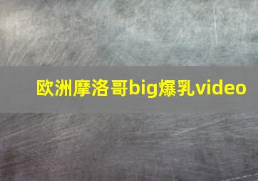 欧洲摩洛哥big爆乳video