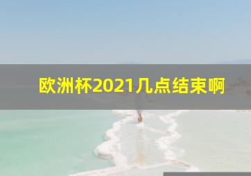 欧洲杯2021几点结束啊