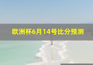 欧洲杯6月14号比分预测