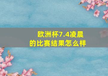 欧洲杯7.4凌晨的比赛结果怎么样