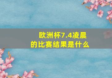 欧洲杯7.4凌晨的比赛结果是什么