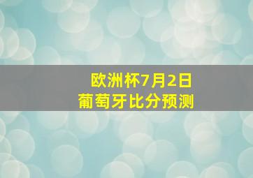 欧洲杯7月2日葡萄牙比分预测