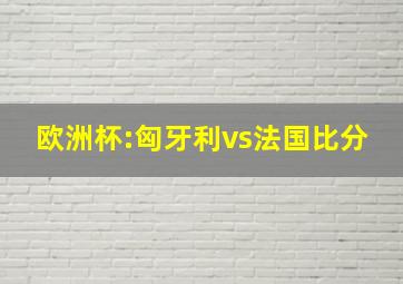 欧洲杯:匈牙利vs法国比分