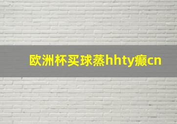 欧洲杯买球蒸hhty癫cn