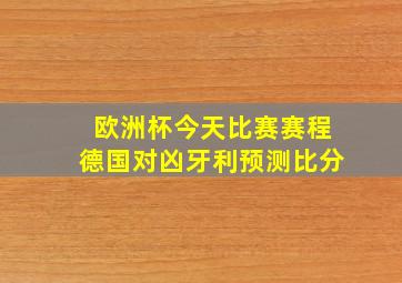 欧洲杯今天比赛赛程德国对凶牙利预测比分