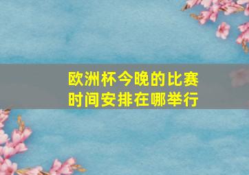 欧洲杯今晚的比赛时间安排在哪举行