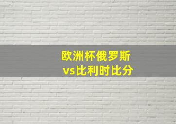 欧洲杯俄罗斯vs比利时比分