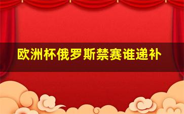 欧洲杯俄罗斯禁赛谁递补