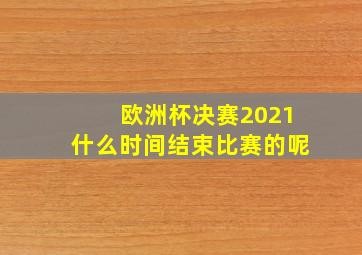 欧洲杯决赛2021什么时间结束比赛的呢