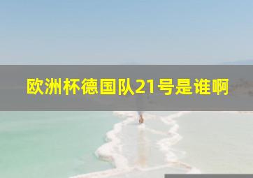 欧洲杯德国队21号是谁啊