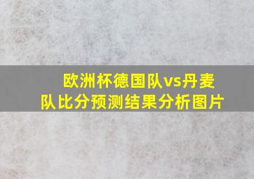 欧洲杯德国队vs丹麦队比分预测结果分析图片