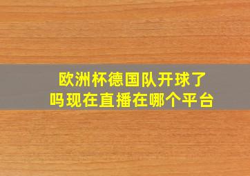 欧洲杯德国队开球了吗现在直播在哪个平台