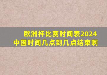 欧洲杯比赛时间表2024中国时间几点到几点结束啊