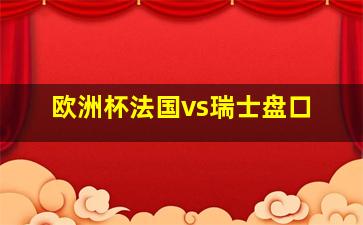 欧洲杯法国vs瑞士盘口