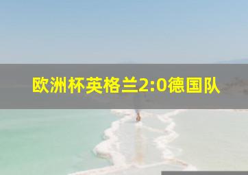 欧洲杯英格兰2:0德国队