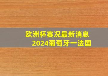 欧洲杯赛况最新消息2024葡萄牙一法国