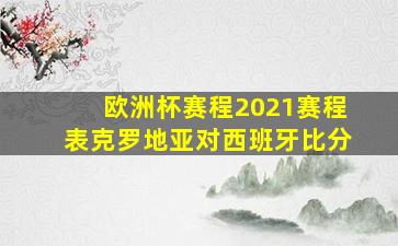 欧洲杯赛程2021赛程表克罗地亚对西班牙比分