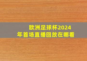 欧洲足球杯2024年首场直播回放在哪看