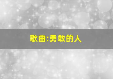 歌曲:勇敢的人