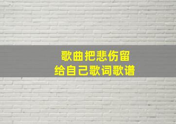 歌曲把悲伤留给自己歌词歌谱