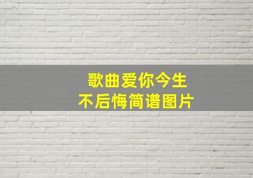 歌曲爱你今生不后悔简谱图片