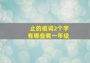 止的组词2个字有哪些呢一年级