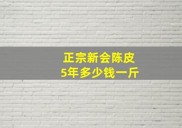 正宗新会陈皮5年多少钱一斤