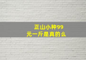 正山小种99元一斤是真的么