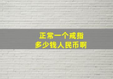 正常一个戒指多少钱人民币啊