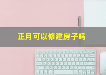 正月可以修建房子吗