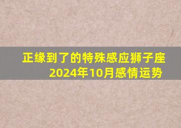 正缘到了的特殊感应狮子座2024年10月感情运势