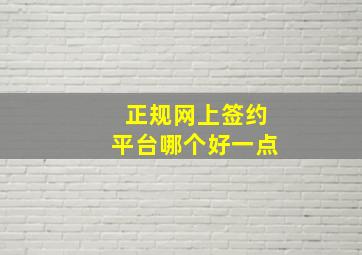 正规网上签约平台哪个好一点