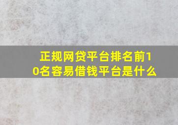 正规网贷平台排名前10名容易借钱平台是什么