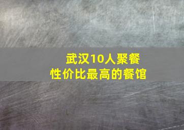 武汉10人聚餐性价比最高的餐馆