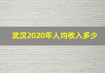 武汉2020年人均收入多少